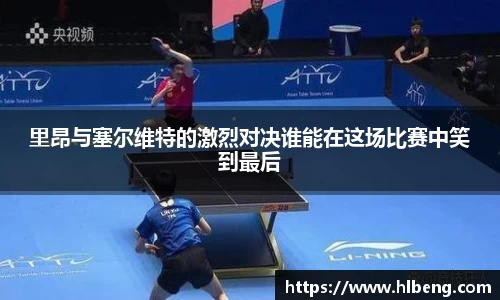 里昂与塞尔维特的激烈对决谁能在这场比赛中笑到最后