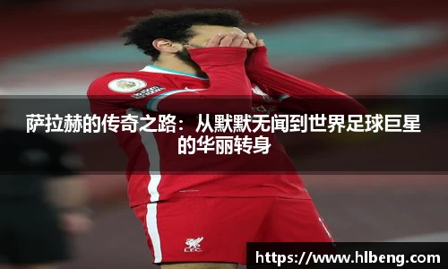 萨拉赫的传奇之路：从默默无闻到世界足球巨星的华丽转身