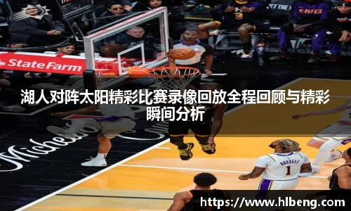 湖人对阵太阳精彩比赛录像回放全程回顾与精彩瞬间分析