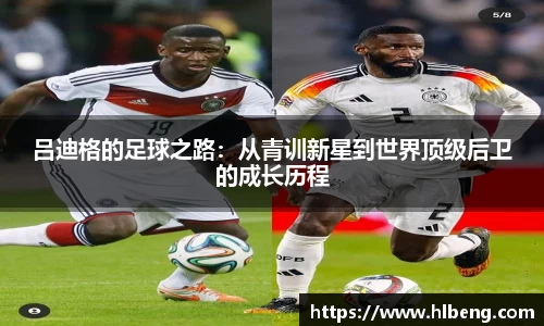 吕迪格的足球之路：从青训新星到世界顶级后卫的成长历程