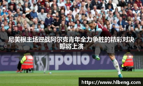 尼美根主场迎战阿尔克青年全力争胜的精彩对决即将上演