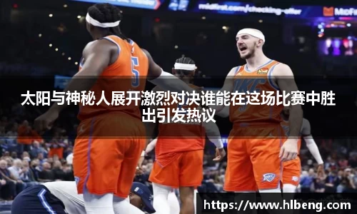 太阳与神秘人展开激烈对决谁能在这场比赛中胜出引发热议