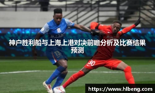 神户胜利船与上海上港对决前瞻分析及比赛结果预测