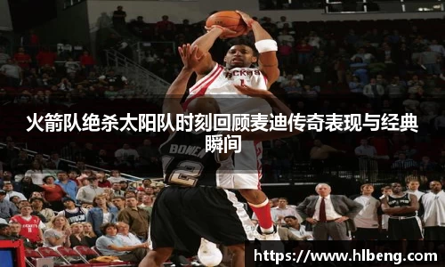 火箭队绝杀太阳队时刻回顾麦迪传奇表现与经典瞬间