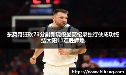 东契奇狂砍73分刷新现役最高纪录独行侠成功终结太阳11连胜辉煌