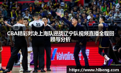 CBA精彩对决上海队迎战辽宁队视频直播全程回顾与分析