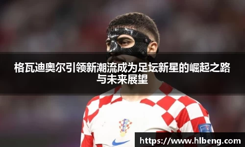 格瓦迪奥尔引领新潮流成为足坛新星的崛起之路与未来展望