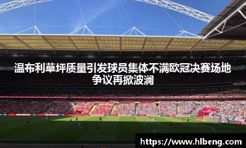 温布利草坪质量引发球员集体不满欧冠决赛场地争议再掀波澜