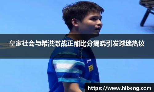 皇家社会与希洪激战正酣比分揭晓引发球迷热议